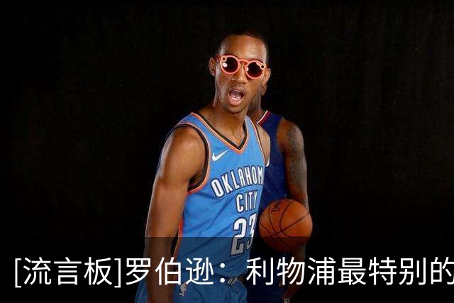 [流言板]罗伯逊：利物浦最特别的是彼此之间的信任；职业生涯没遗憾